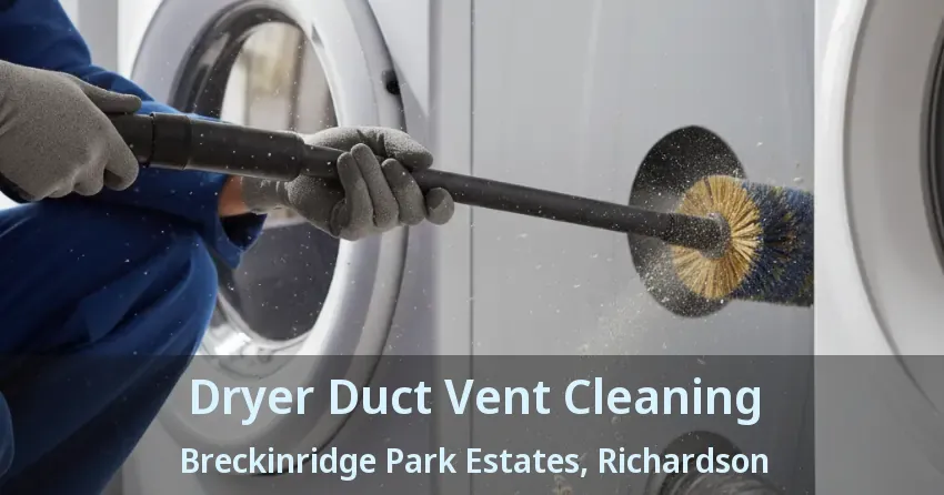 Dryer Duct Vent Cleaning Breckinridge Park Estates, Richardson - TX Dryer Duct Vent Cleaning Breckinridge Park Estates, Richardson - TX