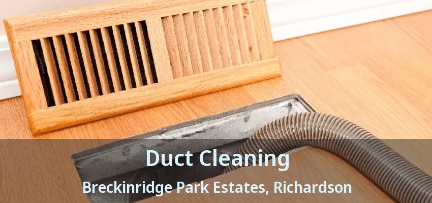 Duct Cleaning Breckinridge Park Estates, Richardson - TX Duct Cleaning Breckinridge Park Estates, Richardson - TX