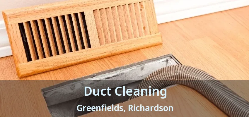 Duct Cleaning Greenfields, Richardson - TX Duct Cleaning Greenfields, Richardson - TX