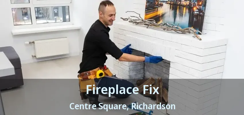Fireplace Fix Centre Square, Richardson - TX Fireplace Fix Centre Square, Richardson - TX
