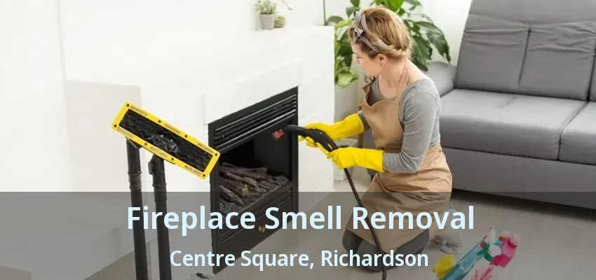 Fireplace Smell Removal Centre Square, Richardson - TX
