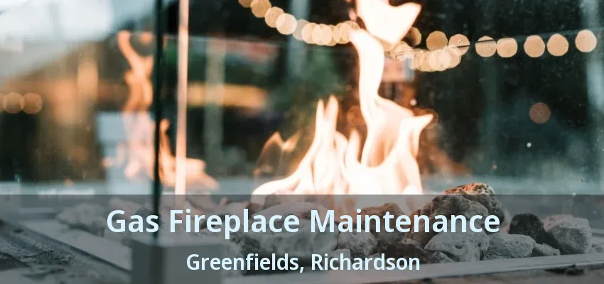 Gas Fireplace Maintenance Greenfields, Richardson - TX