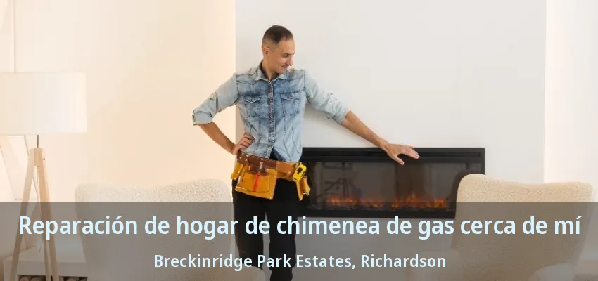 Reparación de hogar de chimenea de gas cerca de mí Breckinridge Park Estates, Richardson - TX Reparación de hogar de chimenea de gas cerca de mí Breckinridge Park Estates, Richardson - TX