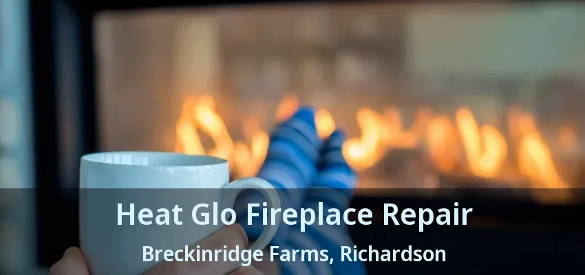 Heat Glo Fireplace Repair Breckinridge Farms, Richardson - TX Heat Glo Fireplace Repair Breckinridge Farms, Richardson - TX