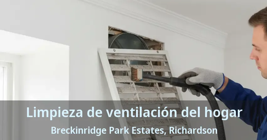 Limpieza de ventilación del hogar Breckinridge Park Estates, Richardson - TX