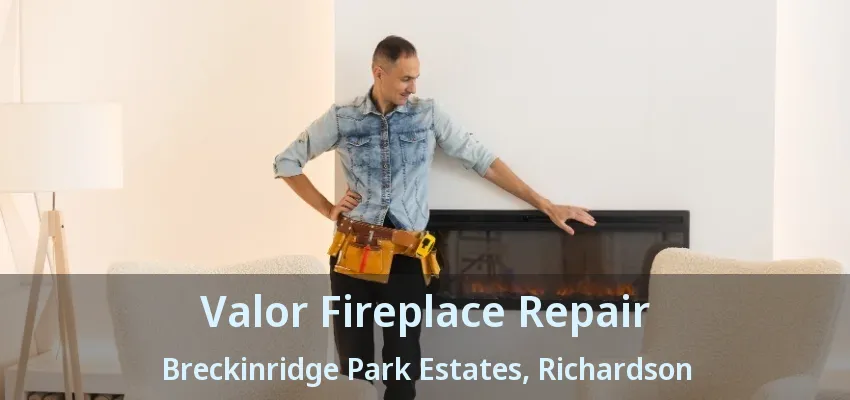 Valor Fireplace Repair Breckinridge Park Estates, Richardson - TX Valor Fireplace Repair Breckinridge Park Estates, Richardson - TX